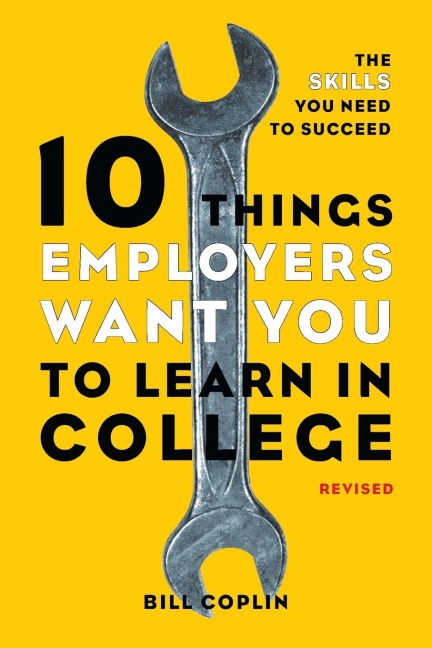 10 Things Employers Want You to Learn in College, Revised: 10 Things Employers Want You to Learn in College, Revised: The Skills You Need to Succeed