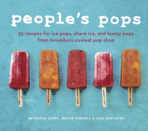 Peoples Pops: 55 Recipes for Ice Pops, Shave Ice, and Boozy Pops from Brooklyns Coolest Pop Shop [A Cookbook]