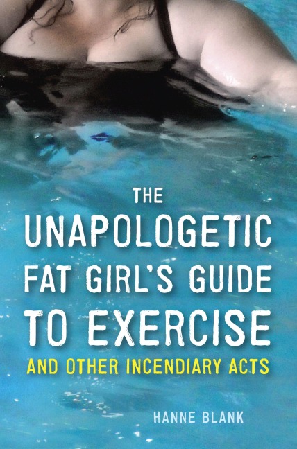 The Unapologetic Fat Girls Guide to Exercise and Other Incendiary Acts