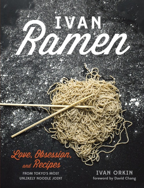 Ivan Ramen: Love, Obsession, and Recipes from Tokyos Most Unlikely Noodle Joint