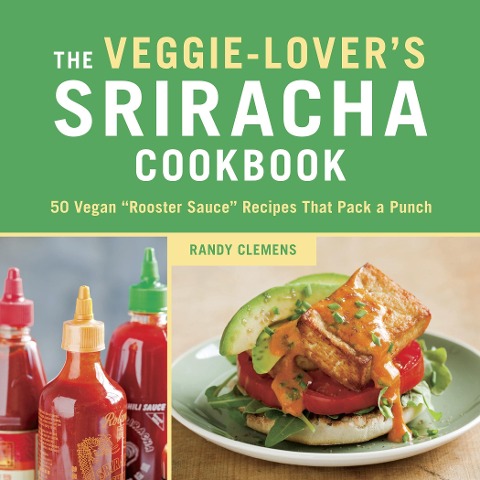 The Veggie-Lovers Sriracha Cookbook: 50 Vegan Rooster Sauce Recipes That Pack a Punch