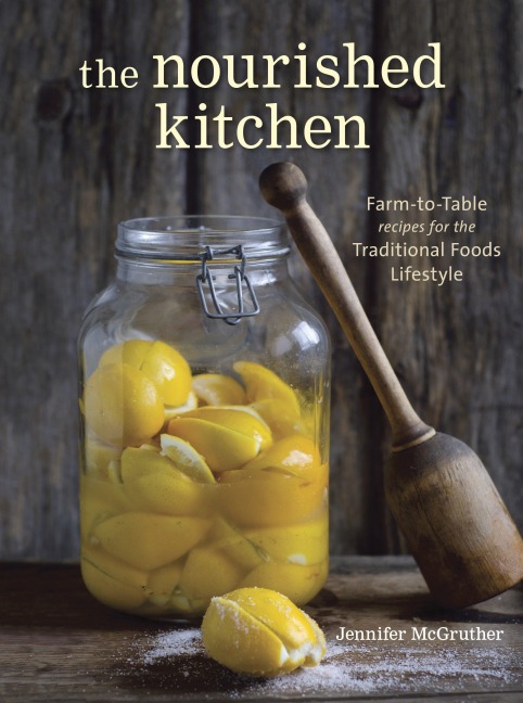 The Nourished Kitchen: Farm-To-Table Recipes for the Traditional Foods Lifestyle Featuring Bone Broths, Fermented Vegetables, Grass-Fed Meats, Wholesome Fats, Raw Dairy, and Kombuchas: