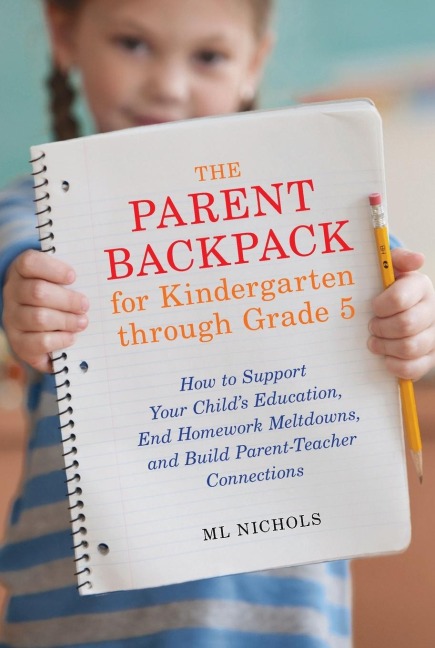 The Parent Backpack for Kindergarten through Grade 5: How to Support Your Childs Education, End Homework Meltdowns, and Build Parent-Teacher Connections