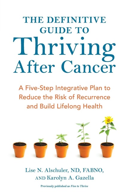 The Definitive Guide to Thriving After Cancer: A Five-Step Integrative Plan to Reduce the Risk of Recurrence and Build LifelongHealth