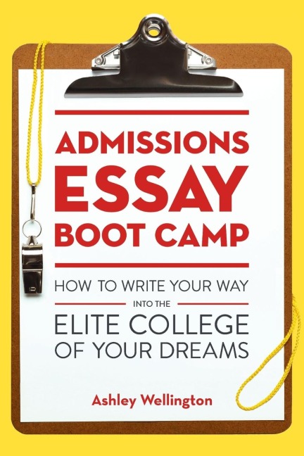Admissions Essay Boot Camp: How to Write Your Way into the Elite College of Your Dreams