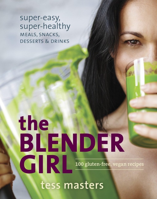The Blender Girl: Super-Easy, Super-Healthy Meals, Snacks, Desserts & Drinks