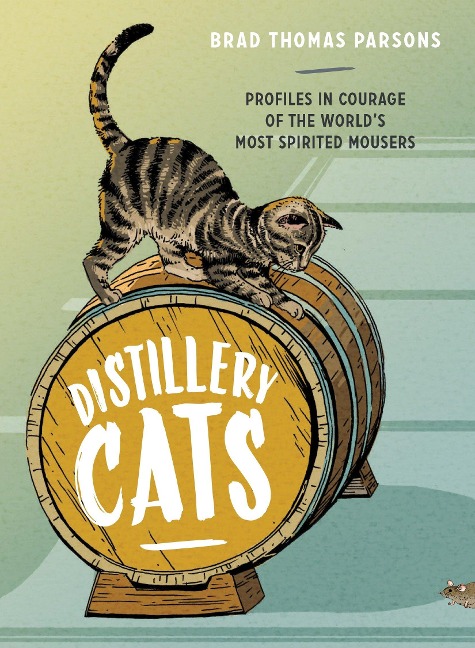 Distillery Cats: Profiles in Courage of the Worlds Most Spirited Mousers