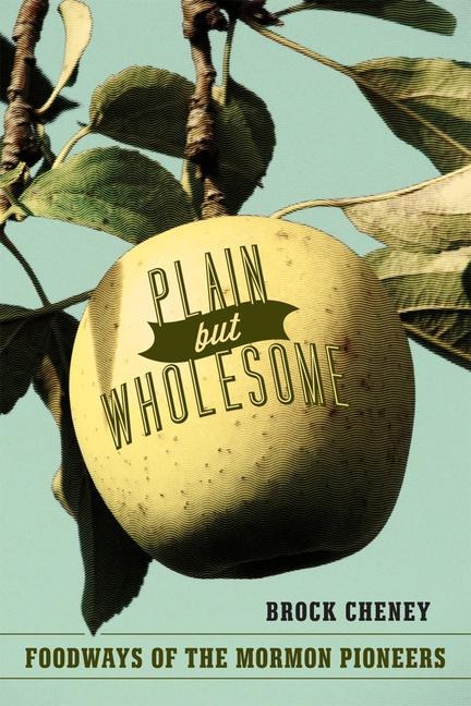Plain But Wholesome: Foodways of the Mormon Pioneers