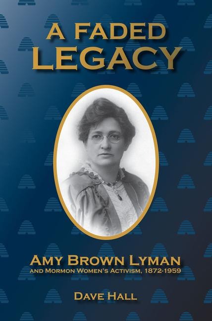 A Faded Legacy: Amy Brown Lyman and Mormon Womens Activism, 1872 - 1959