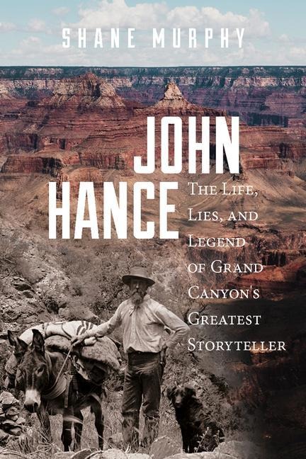 John Hance: The Life, Lies, and Legend of Grand Canyons Greatest Storyteller