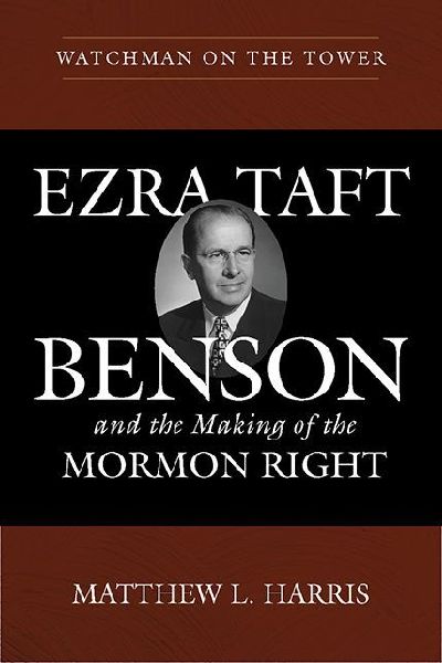 Watchman on the Tower: Ezra Taft Benson and the Making of the Mormon Right