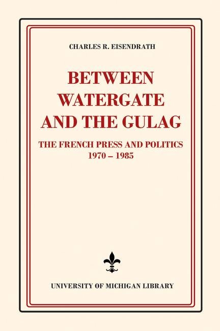 Between Watergate and the Gulag: The French Press and Politics, 1970-1985