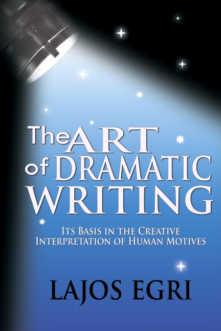 The Art Of Dramatic Writing: Its Basis In The Creative Interpretation Of Human Motives