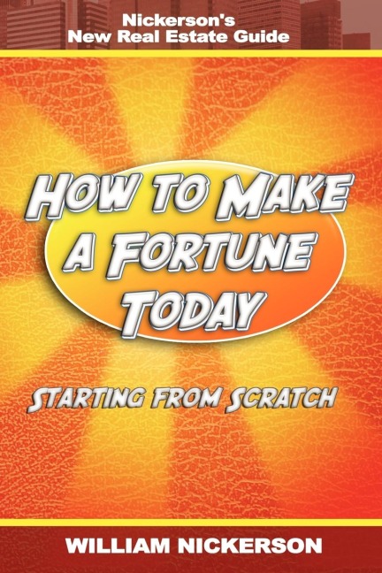 How to Make a Fortune Today-Starting from Scratch: Nickersons New Real Estate Guide