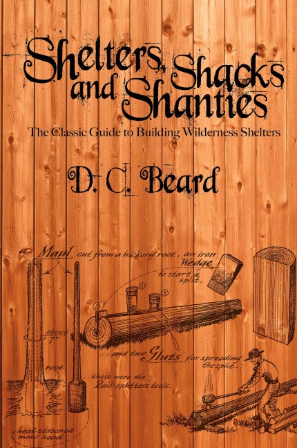Shelters, Shacks, and Shanties: A Guide to Building Shelters in the Wilderness