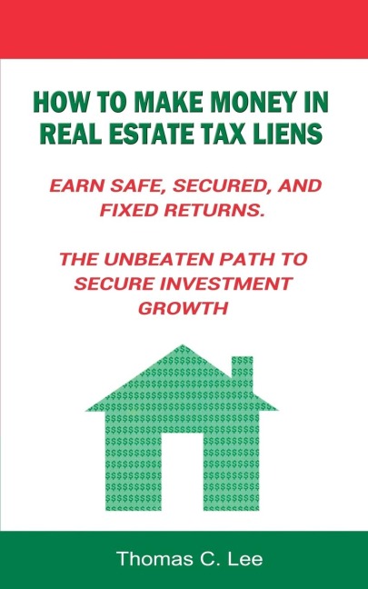 How to Make Money in Real Estate Tax Liens Earn Safe, Secured, and Fixed Returns . The Unbeaten Path to Secure Investment Growth