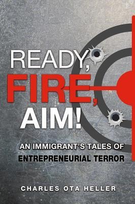 Ready, Fire, Aim: An Immigrants Tales of Entrepreneurial Terror