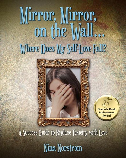 Mirror, Mirror, on the Wall . . . Where Does My Self-Love Fall?: A Success Guide to Replace Toxicity with Love