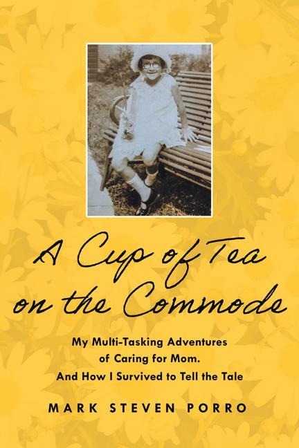 A Cup of Tea on the Commode: My Multi-Tasking Adventures of Caring for Mom. and How I Survived to Tell the Tale