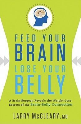 Feed Your Brain, Lose Your Belly: A Brain Surgeon Reveals the Weight-Loss Secrets of the Brain-Belly Connection