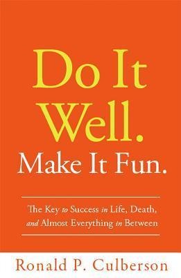 Do It Well. Make It Fun.: The Key to Success in Life, Death, and Almost Everything in Between