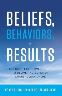 Beliefs, Behaviors, & Results: The Chief Executives Guide to Delivering Superior Shareholder Value
