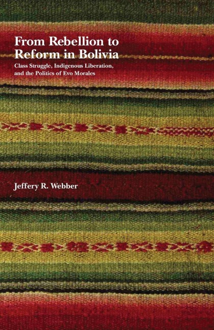 From Rebellion to Reform in Bolivia: Class Struggle, Indigenous Liberation, and the Politics of Evo Morales