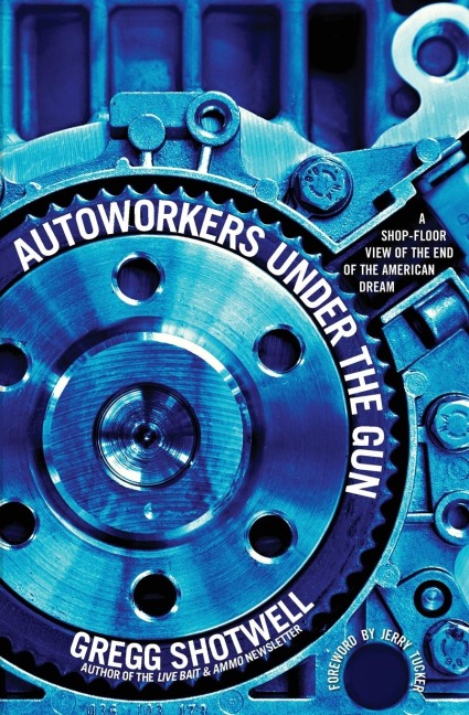 Autoworkers Under the Gun: A Shop-Floor View of the End of the American Dream