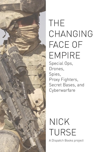 Changing Face of Empire: Special Ops, Drones, Spies, Proxy Fighters, Secret Bases, and Cyberwarfare