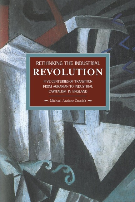 Rethinking the Industrial Revolution: Five Centuries of Transition from Agrarian to Industrial Capitalism in England