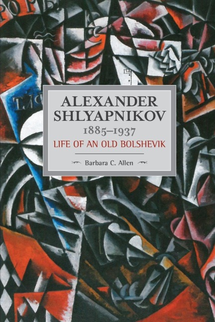 Alexander Shlyapnikov, 1885-1937: Life of an Old Bolshevik