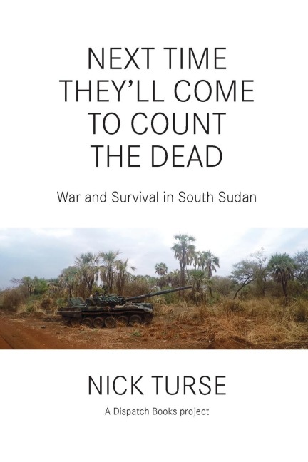 Next Time Theyll Come to Count the Dead: War and Survival in South Sudan