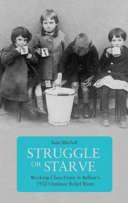 Struggle or Starve: Working-Class Unity in Belfasts 1932 Outdoor Relief Riots