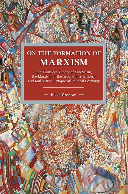 On the Formation of Marxism: Karl Kautskys Theory of Capitalism, the Marxism of the Second International and Karl Marxs Critique of Political Economy