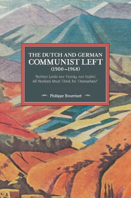 The Dutch and German Communist Left (1900-1968): 'Neither Lenin Nor Trotsky Nor Stalin! - All Workers Must Think for Themselves!