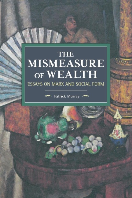 The Mismeasure of Wealth: Essays on Marx and Social Form
