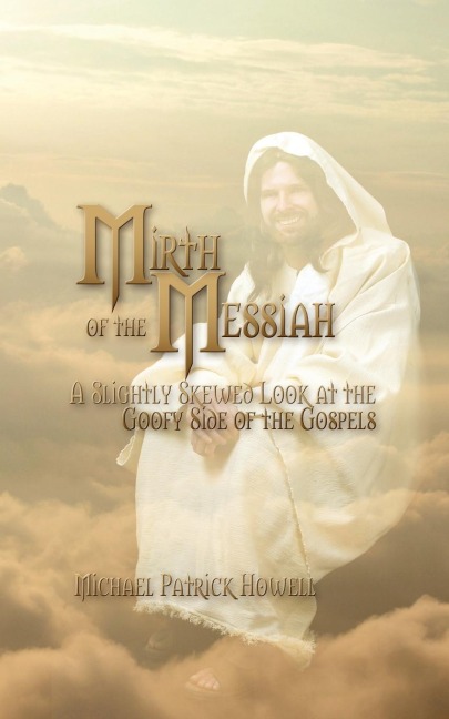 Mirth of the Messiah: A Slightly Skewed Look at the Goofy Side of the Gospels
