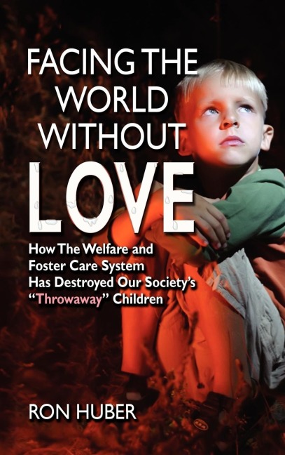 Facing the World Without Love, How the Welfare and Foster Care System Has Destroyed Our Societys Throwaway Children