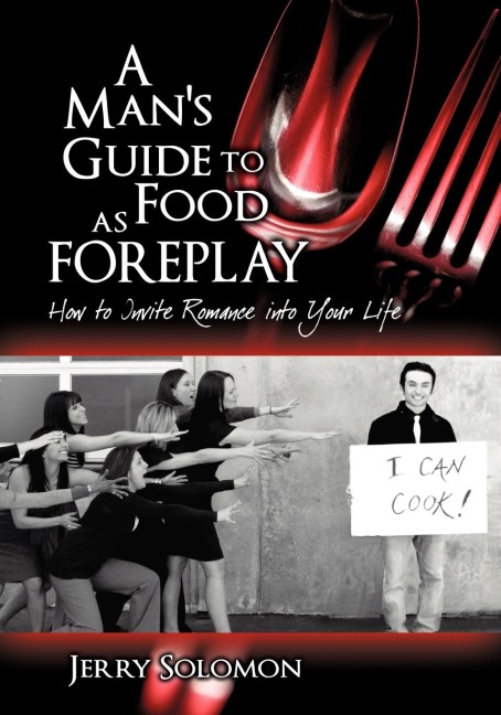 A Mans Guide to Food as Foreplay: How to Invite Romance Into Your Life