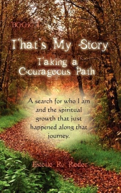 Thats My Story, Book 1, Taking a Courageous Path...  A Search for who I am and the spiritual growth that just happened along that journey.