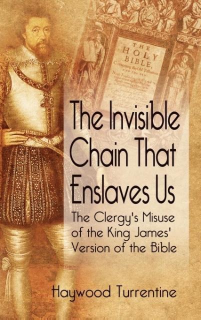 The Invisible Chain That Enslaves Us: The Clergys Misuse of the King James Version of the Bible