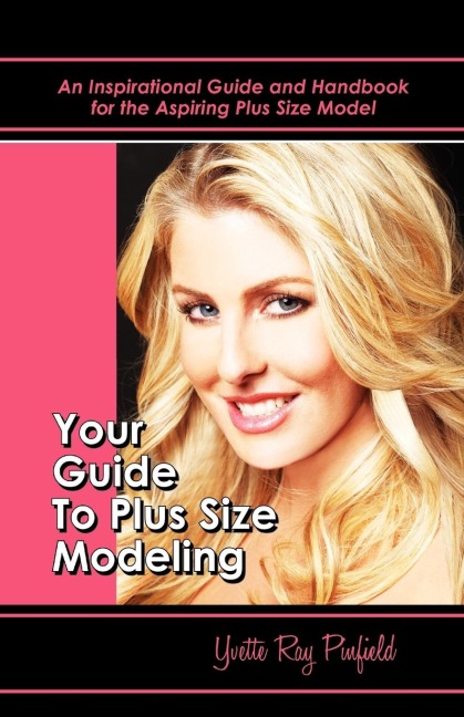 Your Guide to Plus-Size Modeling: An Inspirational Guide and Handbook for the Aspiring Plus-Size Model