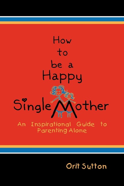 How to Be a Happy Single Mother: An Inspirational Guide to Parenting Alone