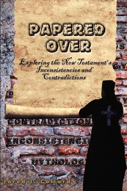 Papered Over: Exploring the New Testaments Inconsistencies and Contradictions