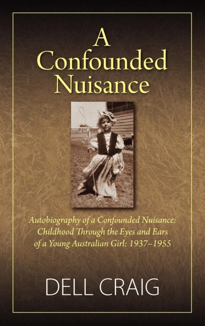 A Confounded Nuisance: Autobiography of a Confounded Nuisance: Childhood Through the Eyes and Ears of a Young Australian Girl: 1937-1955