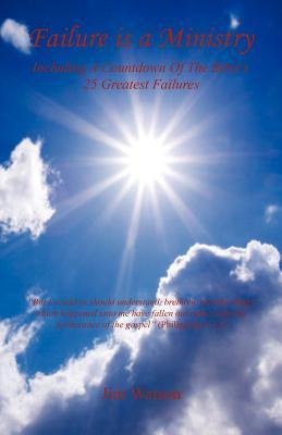 Failure Is a Ministry - Including a Countdown of the Bibles 25 Greatest Failures