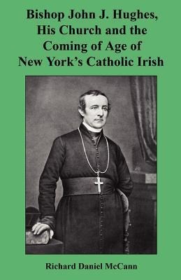 Bishop John J. Hughes, His Church and the Coming of Age of New Yorks Catholic Irish