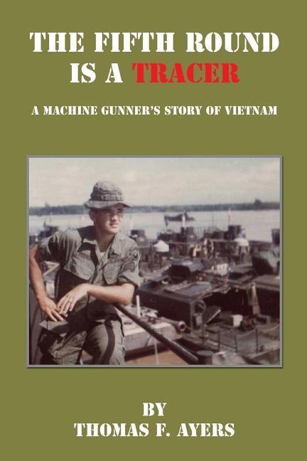 The Fifth Round Is a Tracer - A Machine Gunners Story of Vietnam