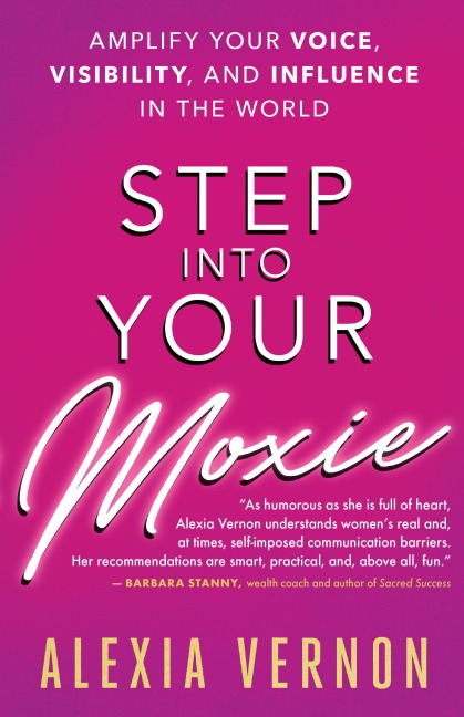 Step Into Your Moxie: Amplify Your Voice, Visibility, and Influence in the World