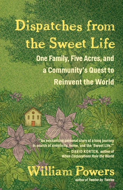 Dispatches from the Sweet Life: One Family, Five Acres, and a Communitys Quest to Reinvent the World